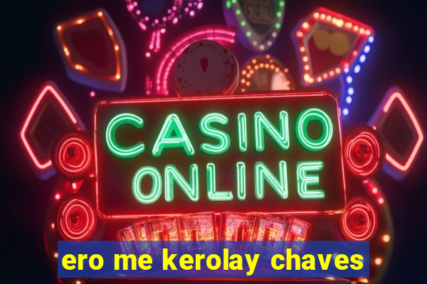 ero me kerolay chaves